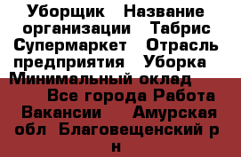 Уборщик › Название организации ­ Табрис Супермаркет › Отрасль предприятия ­ Уборка › Минимальный оклад ­ 14 000 - Все города Работа » Вакансии   . Амурская обл.,Благовещенский р-н